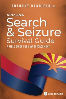 Arizona Search & Seizure Survival Guide: A Field Guide for Law Enforcement