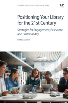 Positioning Your Library for the 21st Century : Strategies for Engagement, Relevance and Sustainability