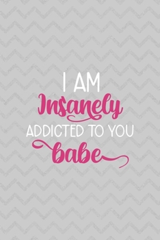 I Am Insanely Addicted To You Babe: Notebook Journal Composition Blank Lined Diary Notepad 120 Pages Paperback Grey Texture Sanity