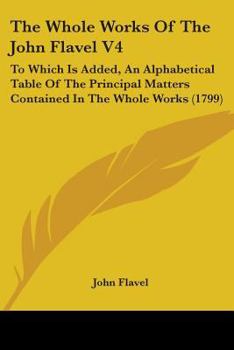 Paperback The Whole Works Of The John Flavel V4: To Which Is Added, An Alphabetical Table Of The Principal Matters Contained In The Whole Works (1799) Book