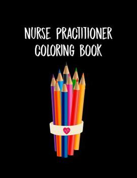 Nurse Practitioner Coloring Book: Funny Nursing Theme Colouring Book - Appreciation Gift For Your Favorite NP - Includes: Quotes From My Patients Section And Journaling Pages