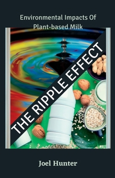 Paperback The Ripple Effect: Environmental Impacts Of Plant-based Milk Book