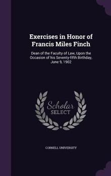 Hardcover Exercises in Honor of Francis Miles Finch: Dean of the Faculty of Law, Upon the Occasion of his Seventy-fifth Birthday, June 9, 1902 Book