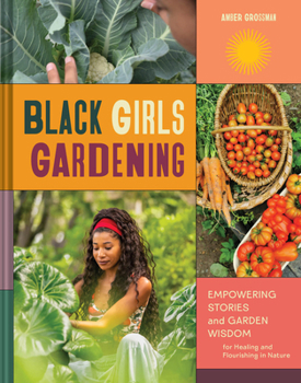 Hardcover Black Girls Gardening: Empowering Stories and Garden Wisdom for Healing and Flourishing in Nature Book