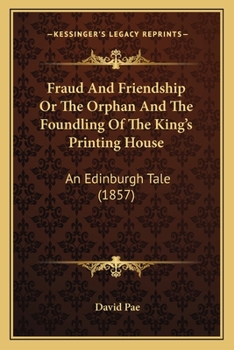Paperback Fraud And Friendship Or The Orphan And The Foundling Of The King's Printing House: An Edinburgh Tale (1857) Book