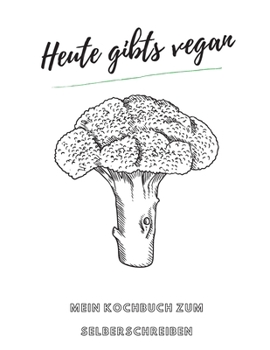 Heute gibts vegan - MEIN KOCHBUCH ZUM SELBERSCHREIBEN: MEIN XXL KOCHBUCH zum Selberschreiben REZEPTBUCH Softcover & Punktraster - Inhaltsverzeichnis & Seitennummerierung A4 BROKKOLI