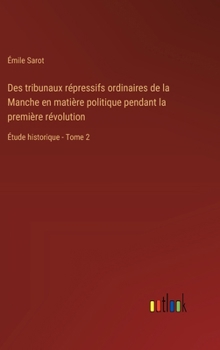 Des tribunaux répressifs ordinaires de la Manche en matière politique pendant la première révolution: Étude historique - Tome 2
