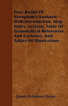 Paperback Four Books Of Xenophon's Anabasis - With Introduction, Map, Notes, Lexicon, Table Of Grammatical References And Exercises, And Tables Of Illustrations Book