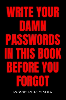 Write Your Damn Passwords in This Book Password Reminder: Password Organizer and Log Book, Remember Passwords. Usernames and Logins for Websites, Password Book : 6x9 Inches, 100 Pages (50 Sheets), Glo