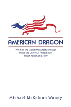 American Dragon: Winning the Global Manufacturing War Using the Universal Principles of Fewer, Faster, and Finer