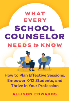 Hardcover What Every School Counselor Needs to Know: How to Plan Effective Sessions, Empower K-12 Students, and Thrive in Your Profession Book