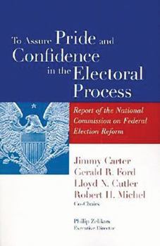 To Assure Pride and Confidence in the Electoral Process: Report of the National Commission on Federal Election Reform
