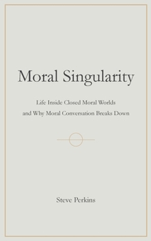 Paperback Moral Singularity: Life Inside Closed Moral Worlds and Why Moral Conversation Breaks Down Book