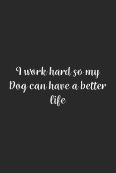 I work hard so my Dog can have a better life.: Lined Notebook / Journal Gift, 100 Pages, 6x9, Soft Cover, Matte Finish
