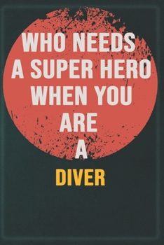 Who Needs A Super Hero When You Are A Diver: Cool Gift Notebook for A Diver: Boss, Coworkers, Colleagues, Friends - 120 Pages 6x9 Inch Composition White Blank Lined, Matte Finish.