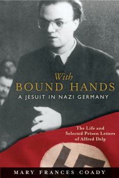 Paperback With Bound Hands: A Jesuit in Nazi Germany: The Life and Selected Prison Letters of Alfred Delp Book