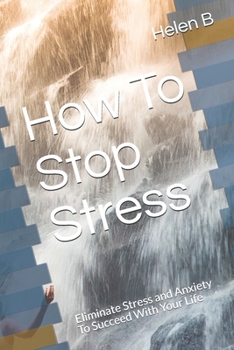 Paperback How To Stop Stress: Eliminate Stress and Anxiety To Succeed With Your Life Book