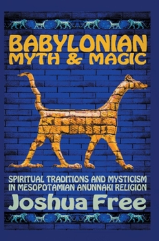 Hardcover Babylonian Myth and Magic: Spiritual Traditions and Mysticism in Mesopotamian Anunnaki Religion Book