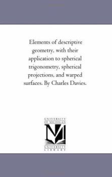 Paperback Elements of Descriptive Geometry, with Their Application to Spherical Trigonometry, Spherical Projections, and Warped Surfaces. by Charles Davies. Book