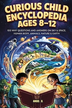 Curious Child Encyclopedia Ages 8-12: 100 Why Questions And Answers On Sky & Space, Humam Body, Animals, Nature.& Earth