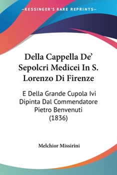 Paperback Della Cappella De' Sepolcri Medicei In S. Lorenzo Di Firenze: E Della Grande Cupola Ivi Dipinta Dal Commendatore Pietro Benvenuti (1836) [Italian] Book