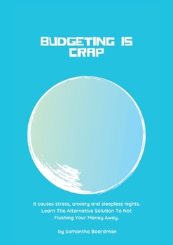 Paperback Budgeting Is Crap: It Causes Stress, Anxiety, and Sleepless Nights. Learn The Alternative Solution To Not Flushing Your Money Away Book