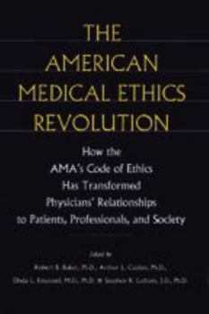The American Medical Ethics Revolution: How the AMA's Code of Ethics Has Transformed Physicians' Relationships to Patients, Professionals, and Society