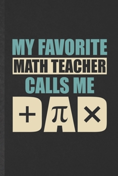 My Favorite Math Teacher Calls Me Dad: Funny Blank Lined Notebook/ Journal For Math Teacher Dad, Math Lover Geek, Inspirational Saying Unique Special Birthday Gift Idea Modern 6x9 110 Pages