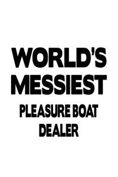 World's Messiest Pleasure Boat Dealer: Personal Pleasure Boat Dealer Notebook, Journal Gift, Diary, Doodle Gift or Notebook | 6 x 9 Compact Size- 109 Blank Lined Pages