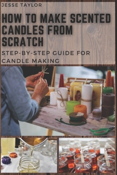 Paperback How to Make Scented Candles From Scratch: Step-by-step Guide for Candle Making Book