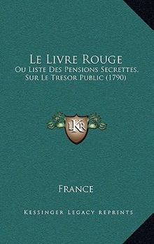 Paperback Le Livre Rouge: Ou Liste Des Pensions Secrettes, Sur Le Tresor Public (1790) Book
