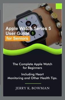 Paperback Apple Watch Series 5 User Guide for Seniors: The Complete Apple Watch for Beginners Including Heart Monitoring and Other Health Tips. Book