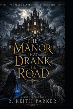 THE MANOR THAT DRANK THE ROAD: An Old-World Gothic Fantasy of Guest-Law, Hidden Names, and the Black Lantern (THE BLACK LANTERN CYCLE)