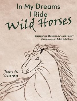 In My Dreams I Ride Wild Horses: Biographical Sketches, Art, and Poetry of Appalachian Artist Billy Roper