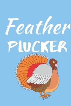 Feather Plucker: Thanksgiving Notebook - Gift For Family and Friends this Season of Gratitude Journal/Notebook