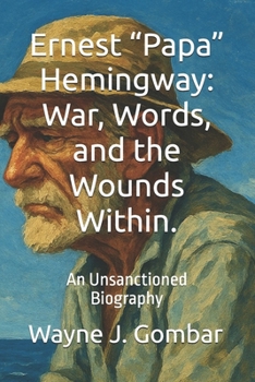 Paperback Ernest "Papa" Hemingway: War, Words, and the Wounds Within.: An Unsanctioned Biography Book