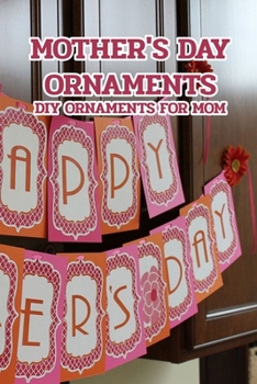 Paperback Mother's Day Ornaments: DIY Ornaments For Mom: How to Decorate Mother's Day with Ornaments Book