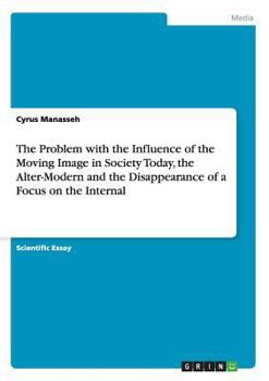 Paperback The Problem with the Influence of the Moving Image in Society Today, the Alter-Modern and the Disappearance of a Focus on the Internal Book
