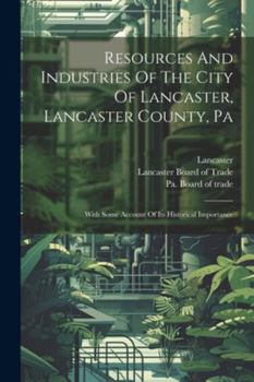 Paperback Resources And Industries Of The City Of Lancaster, Lancaster County, Pa: With Some Account Of Its Historical Importance Book