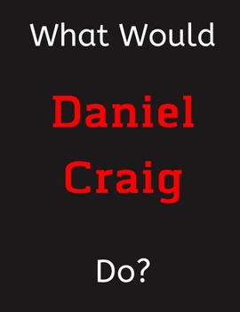 Paperback What Would Daniel Craig Do?: Daniel Craig Notebook/ Journal/ Notepad/ Diary For Women, Men, Girls, Boys, Fans, Supporters, Teens, Adults and Kids - Book