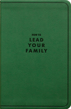 How to Lead Your Family: A Guide for Men Wanting to Be More, Gift Edition