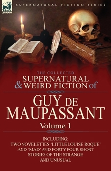 Paperback The Collected Supernatural and Weird Fiction of Guy de Maupassant: Volume 1-Including Two Novelettes 'Little Louise Roque' and 'Mad' and Forty-Four Sh Book