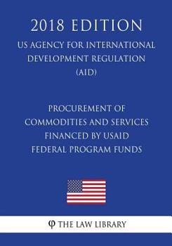 Paperback Procurement of Commodities and Services Financed by USAID Federal Program Funds (US Agency for International Development Regulation) (AID) (2018 Editi Book