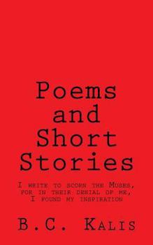 Poems and Short Stories: I Write to Scorn the Muses, for in Their Denial of Me, I Found My Inspiration