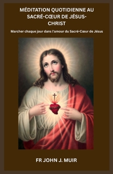 Méditation Quotidienne Au Sacré-Coeur de Jésus-Christ: Marcher chaque jour dans l'amour du Sacré-Coeur de Jésus. (French Edition)
