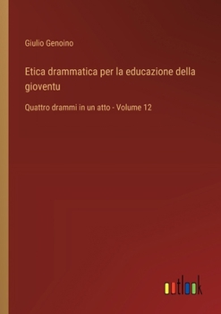 Etica drammatica per la educazione della gioventu: Quattro drammi in un atto - Volume 12 (Italian Edition)