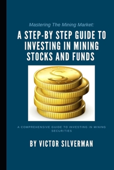 Paperback Mastering The Mining Market: A Step-by Step Guide to Investing in Mining Stocks and Funds Book