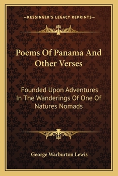 Poems Of Panama And Other Verses: Founded Upon Adventures In The Wanderings Of One Of Natures Nomads