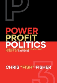 Power Profit Politics: Harnessing Your Purpose In the Pursuit of Influence