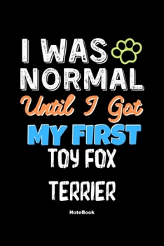 I Was Normal Until I Got My First Toy Fox Terrier Notebook - Toy Fox Terrier Dog Lover and Pet Owner: Lined Notebook / Journal Gift, 120 Pages, 6x9, Soft Cover, Matte Finish
